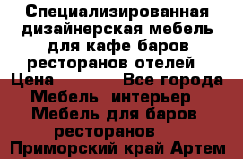 Специализированная дизайнерская мебель для кафе,баров,ресторанов,отелей › Цена ­ 5 000 - Все города Мебель, интерьер » Мебель для баров, ресторанов   . Приморский край,Артем г.